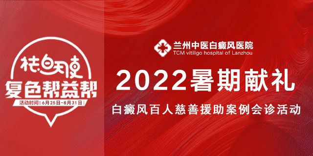 兰州中医2022暑期献礼白癜风百人慈善援助案例会诊活动通知